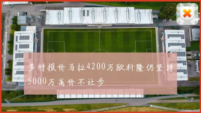 多特报价马拉4200万欧科隆仍坚持5000万高价不让步