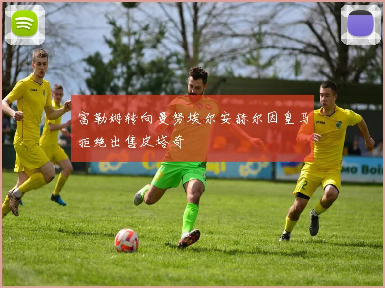 富勒姆转向曼努埃尔安赫尔因皇马拒绝出售皮塔奇