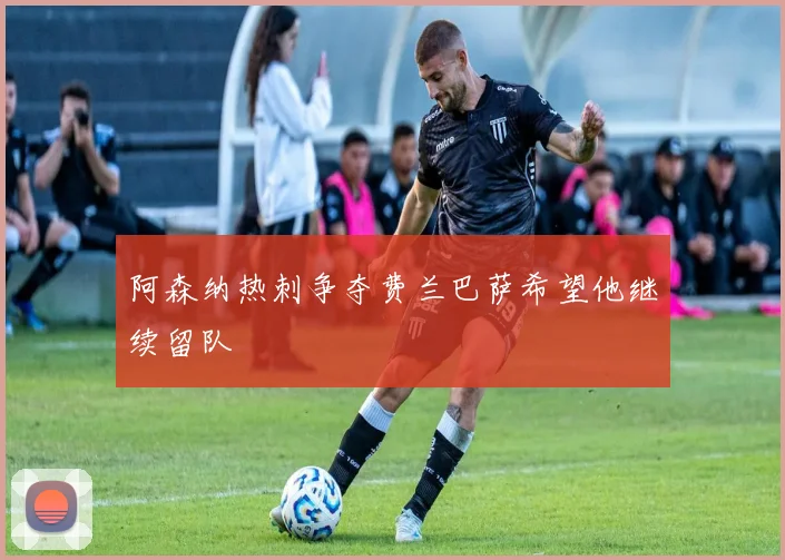 阿森纳热刺争夺费兰巴萨希望他继续留队